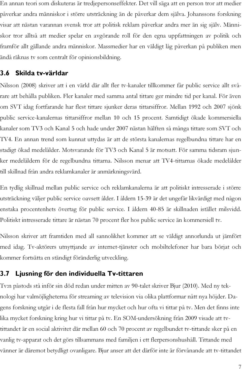 Människor tror alltså att medier spelar en avgörande roll för den egna uppfattningen av politik och framför allt gällande andra människor.