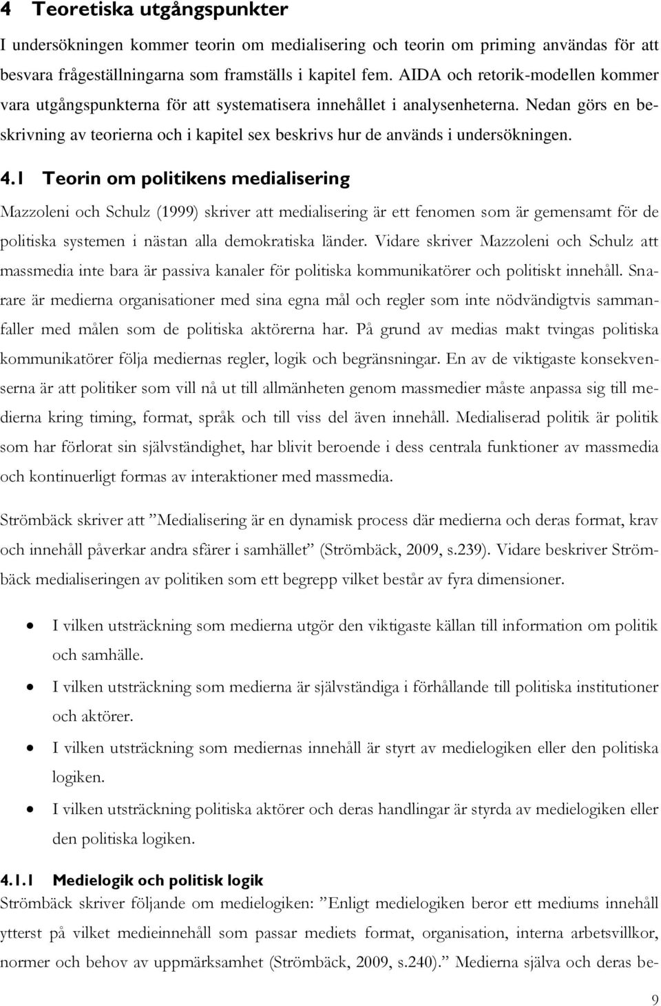 Nedan görs en beskrivning av teorierna och i kapitel sex beskrivs hur de används i undersökningen. 4.