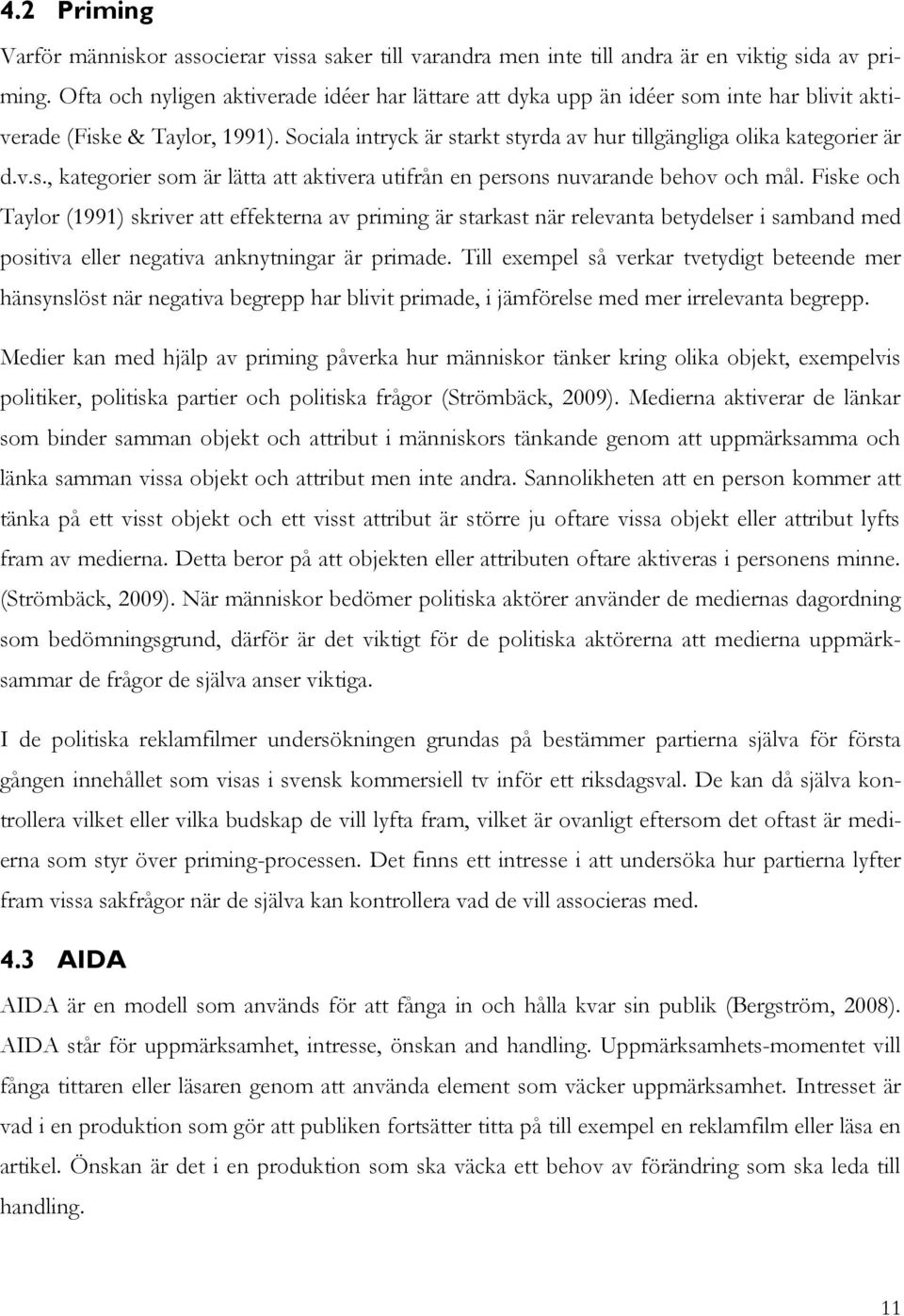 Fiske och Taylor (1991) skriver att effekterna av priming är starkast när relevanta betydelser i samband med positiva eller negativa anknytningar är primade.