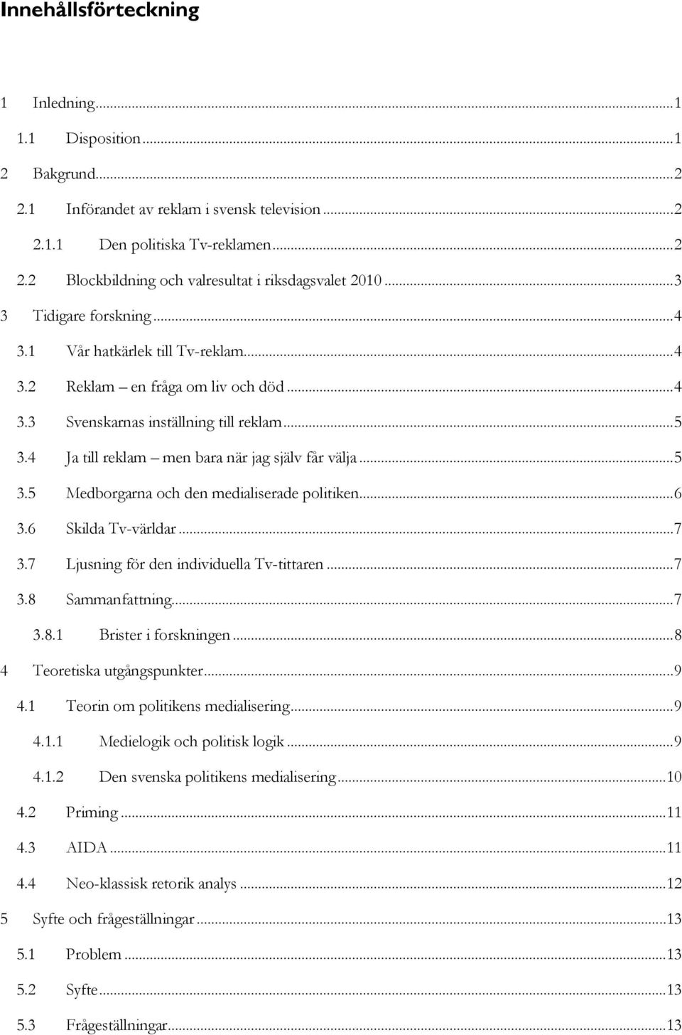 4 Ja till reklam men bara när jag själv får välja... 5 3.5 Medborgarna och den medialiserade politiken... 6 3.6 Skilda Tv-världar... 7 3.7 Ljusning för den individuella Tv-tittaren... 7 3.8 Sammanfattning.