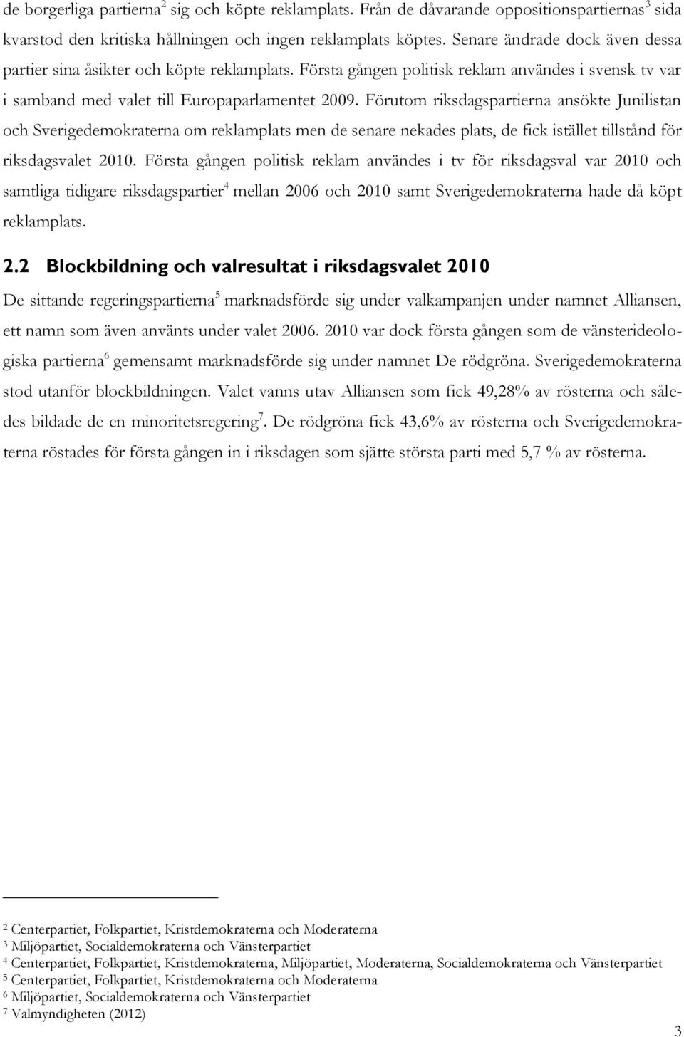 Förutom riksdagspartierna ansökte Junilistan och Sverigedemokraterna om reklamplats men de senare nekades plats, de fick istället tillstånd för riksdagsvalet 2010.