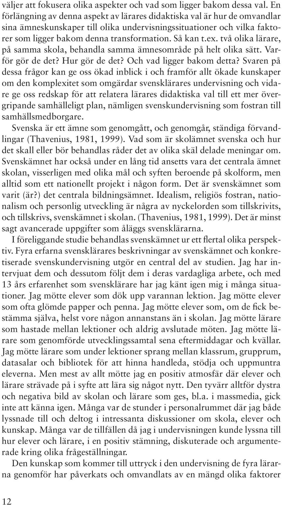 ex. två olika lärare, på samma skola, behandla samma ämnesområde på helt olika sätt. Varför gör de det? Hur gör de det? Och vad ligger bakom detta?