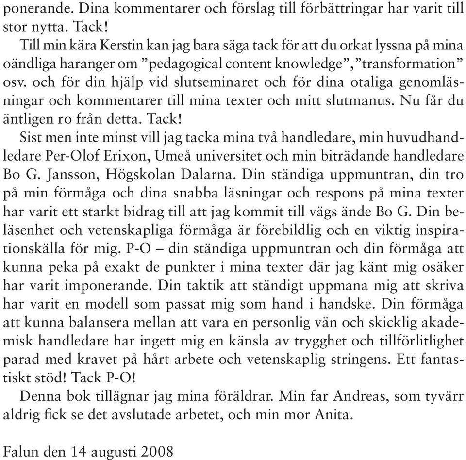 och för din hjälp vid slutseminaret och för dina otaliga genomläsningar och kommentarer till mina texter och mitt slutmanus. Nu får du äntligen ro från detta. Tack!