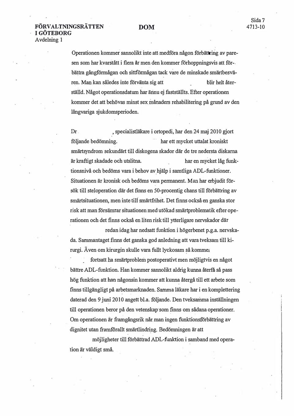 Efter operationen kommer det att behövas minst sex månaders rehabilitering på grund av den långvariga sjukdomsperioden. Dr., specialistläkare i ortopedi, har den 24 maj 2010 gjort följande bedömning.