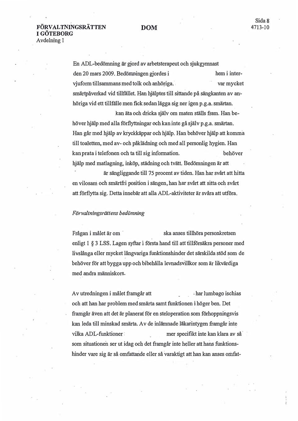 kan äta och dricka själv om maten ställs fram. Han behöver hjälp med alla förflyttningar och kan inte gå själv p.g.a. smärtan. Han går med hjälp av ki-yckkäppar och hjälp.