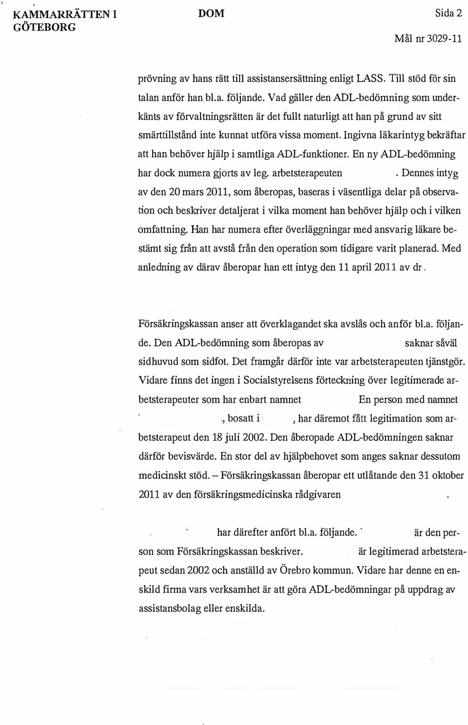 Ingivna läkarintyg bekräftar att han behöver hjälp i samtliga ADL-funktioner. En ny ADL-bedömning har dock numera gjorts av leg. arbetsterapeuten.