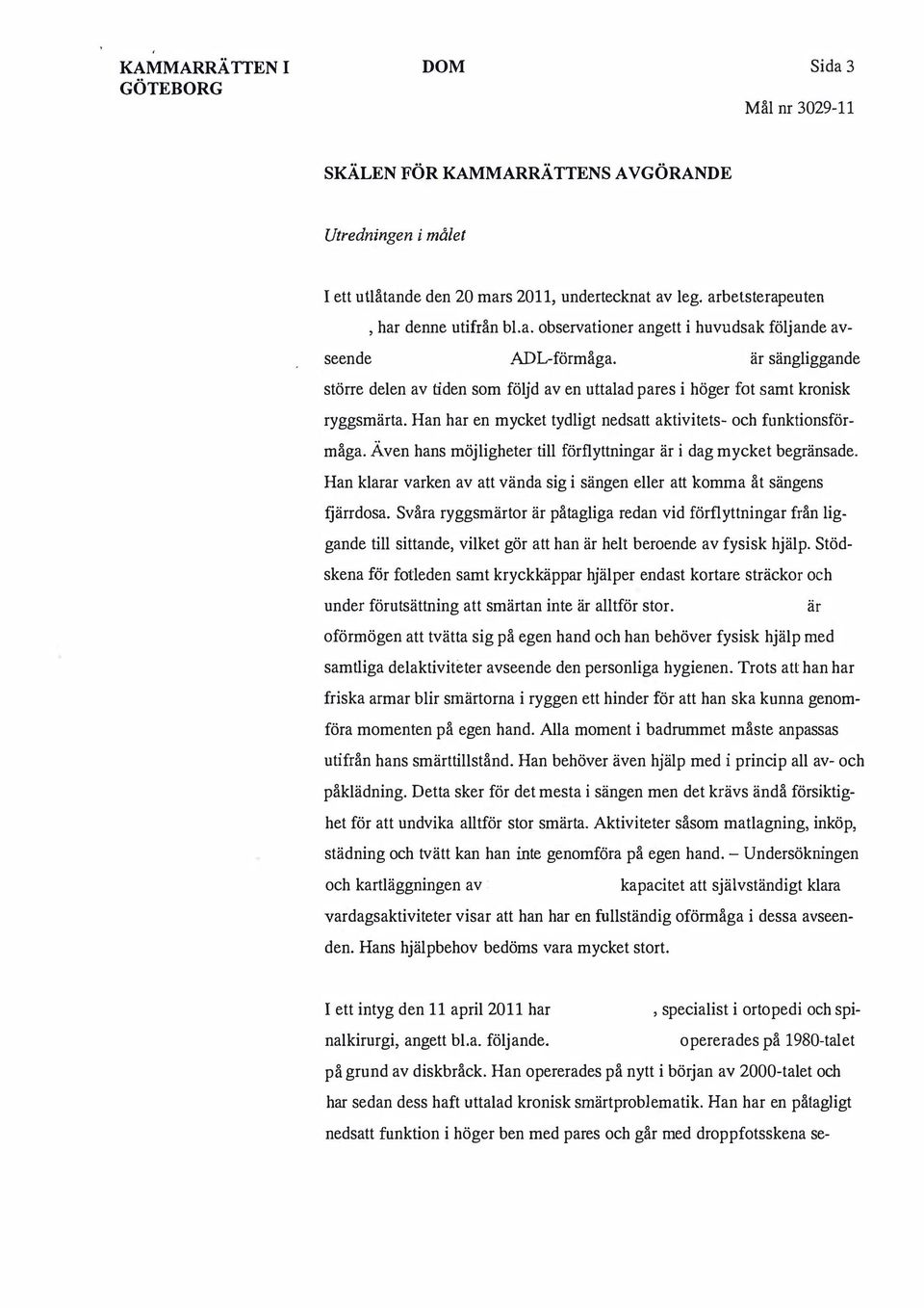 Även hans möjligheter till förflyttningar är i dag mycket begränsade. Han klarar varken av att vända sig i sängen eller att komma åt sängens fjärrdosa.