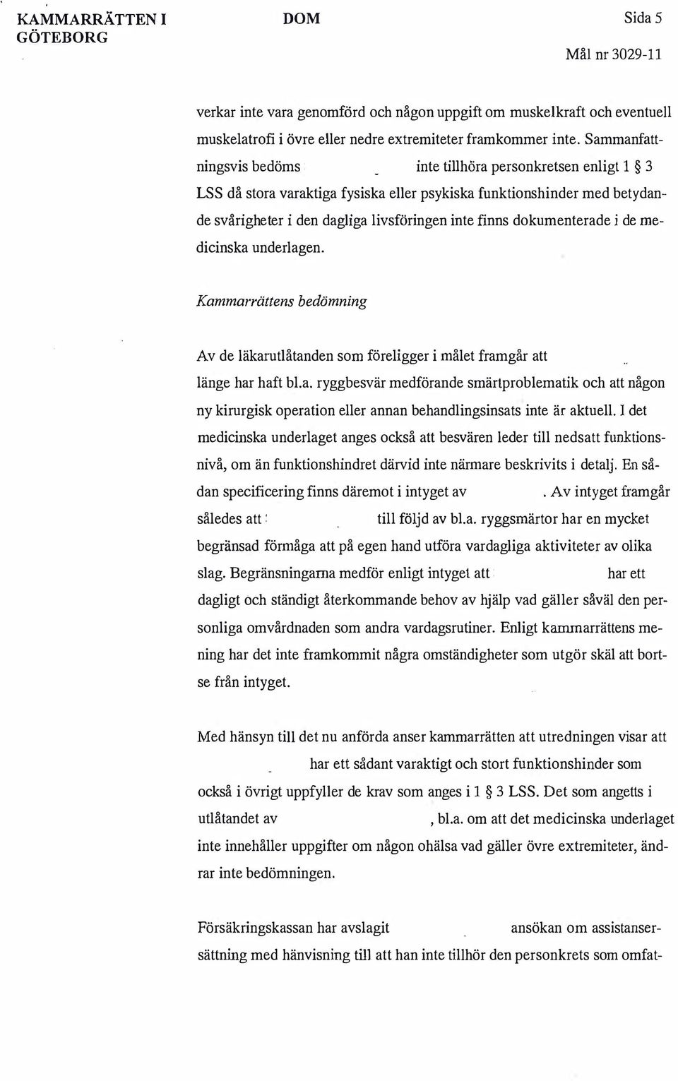 dokumenterade i de medicinska underlagen. Kammarrättens bedömning Av de läkarutlåtanden som föreligger i målet framgår att länge har haft bl.a. ryggbesvär medförande smärtproblematik och att någon ny kirurgisk operation eller annan behandlingsinsats inte är aktuell.