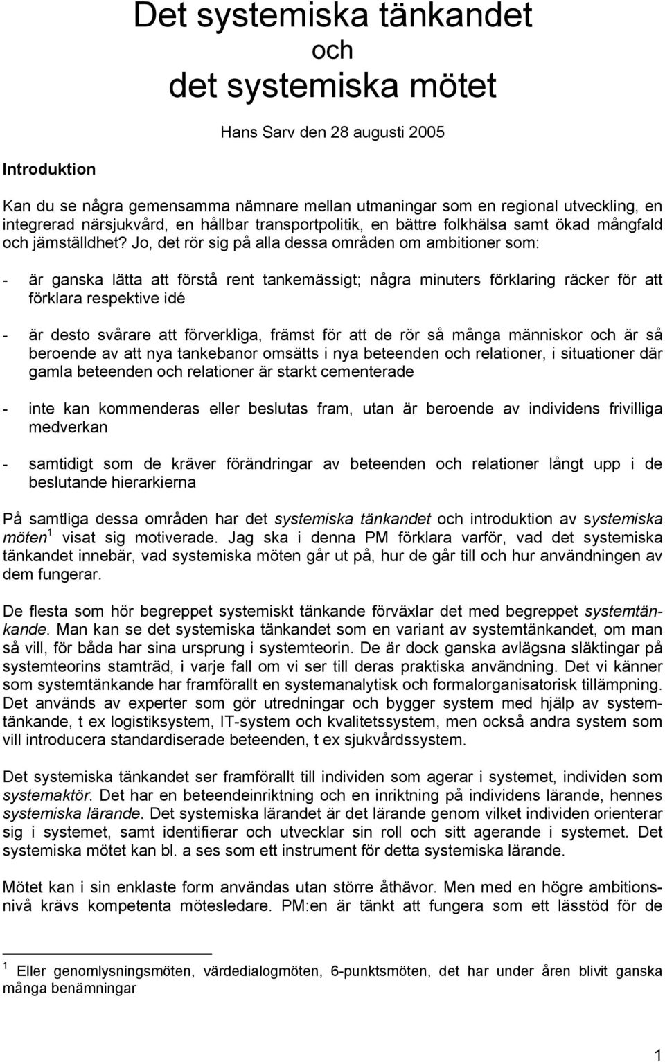 Jo, det rör sig på alla dessa områden om ambitioner som: - är ganska lätta att förstå rent tankemässigt; några minuters förklaring räcker för att förklara respektive idé - är desto svårare att