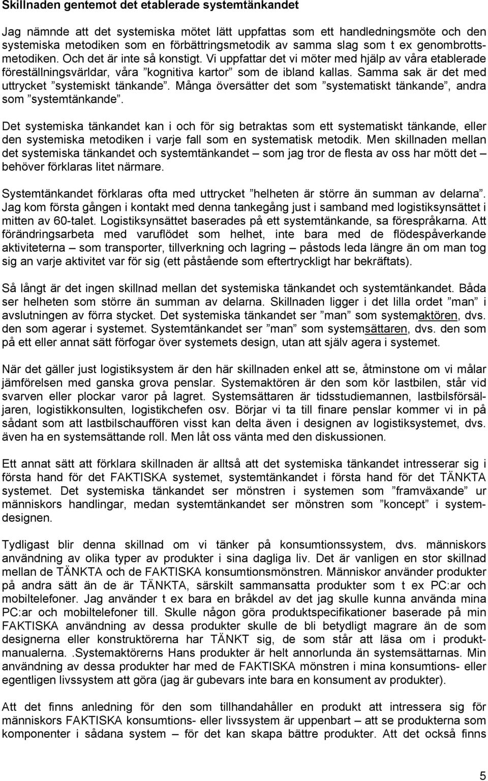 Samma sak är det med uttrycket systemiskt tänkande. Många översätter det som systematiskt tänkande, andra som systemtänkande.