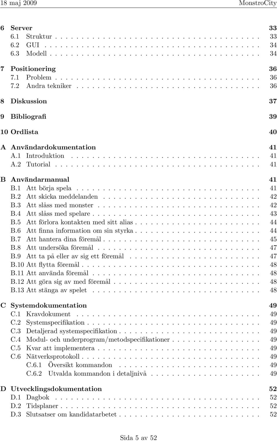 1 Introduktion.................................... 41 A.2 Tutorial....................................... 41 B Användarmanual 41 B.1 Att börja spela................................... 41 B.2 Att skicka meddelanden.