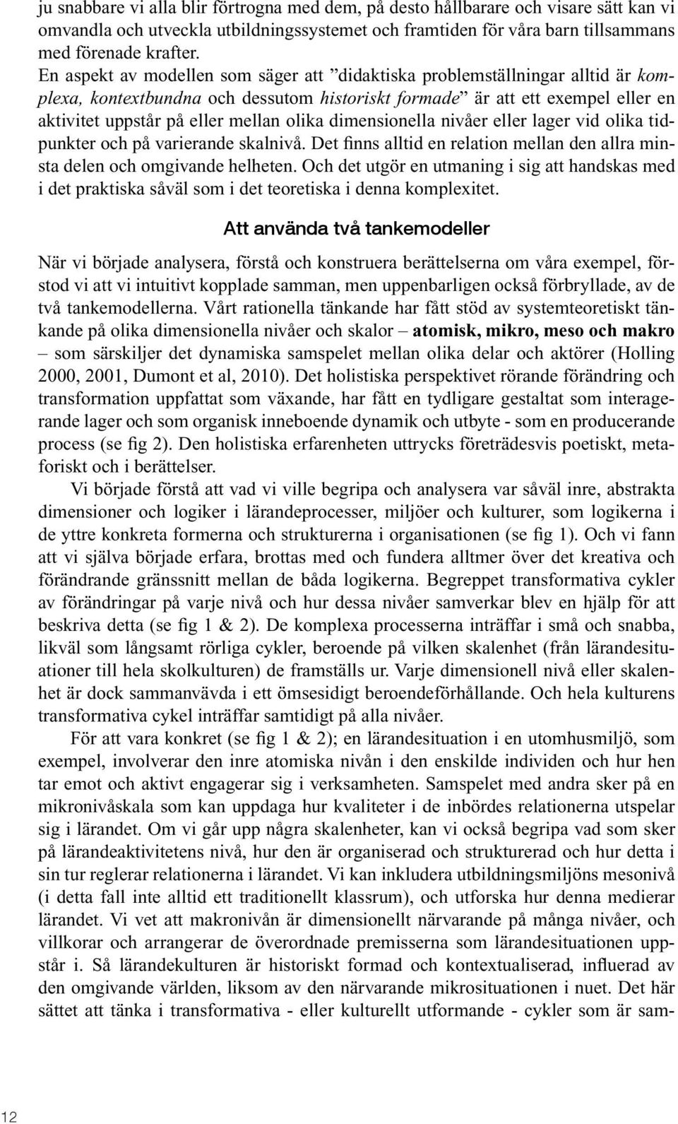 dimensionella nivåer eller lager vid olika tidpunkter och på varierande skalnivå. Det finns alltid en relation mellan den allra minsta delen och omgivande helheten.