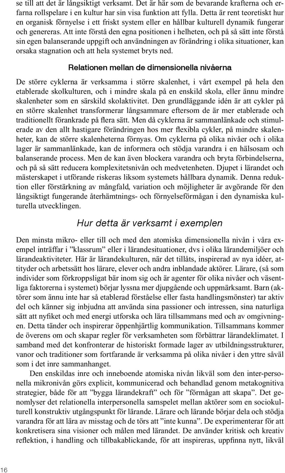 Att inte förstå den egna positionen i helheten, och på så sätt inte förstå sin egen balanserande uppgift och användningen av förändring i olika situationer, kan orsaka stagnation och att hela