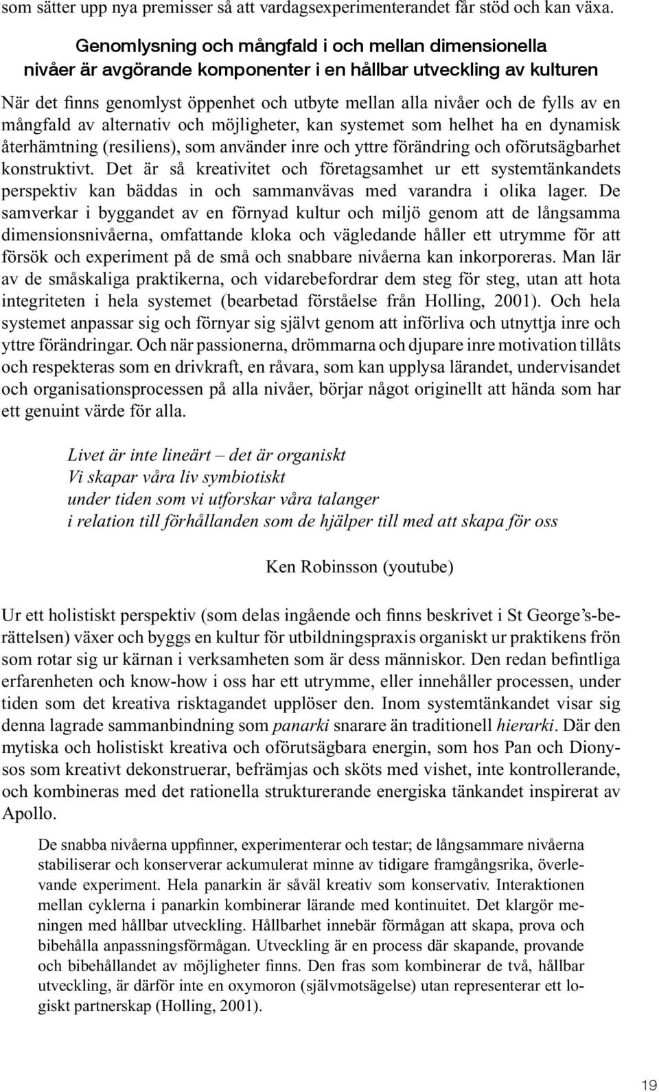 en mångfald av alternativ och möjligheter, kan systemet som helhet ha en dynamisk återhämtning (resiliens), som använder inre och yttre förändring och oförutsägbarhet konstruktivt.