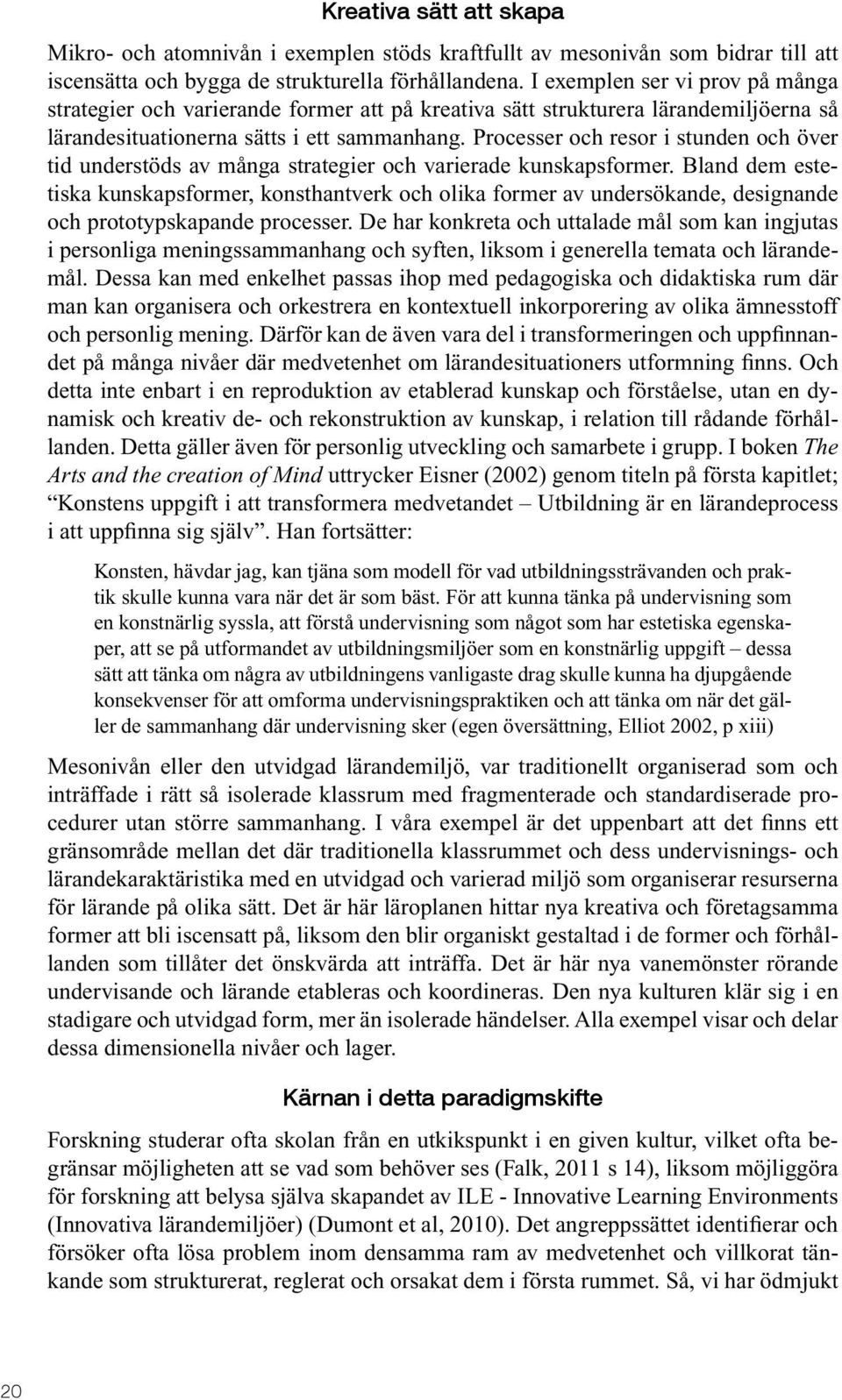 Processer och resor i stunden och över tid understöds av många strategier och varierade kunskapsformer.