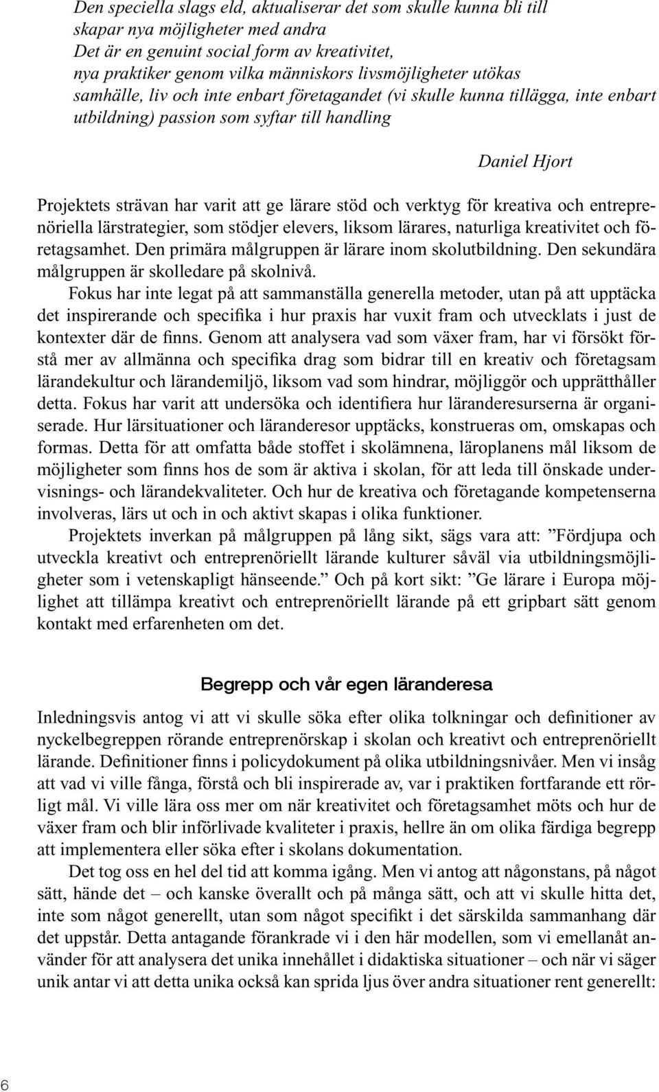 verktyg för kreativa och entreprenöriella lärstrategier, som stödjer elevers, liksom lärares, naturliga kreativitet och företagsamhet. Den primära målgruppen är lärare inom skolutbildning.