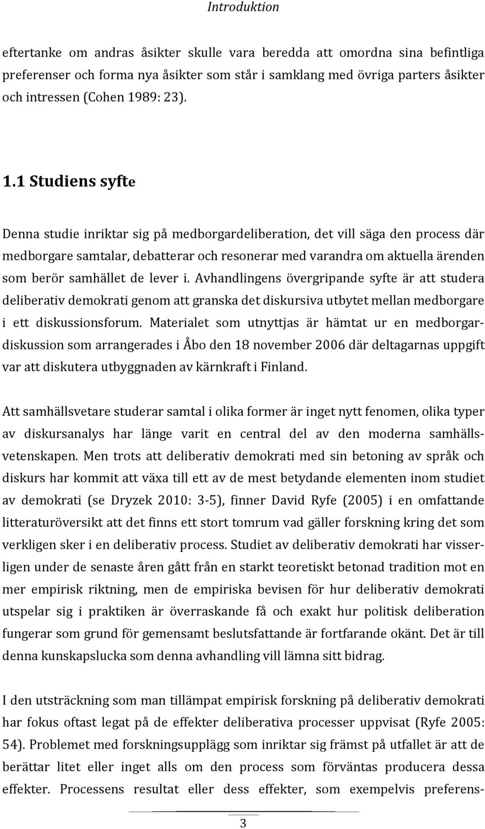 1 Studiens syfte Denna studie inriktar sig på medborgardeliberation, det vill säga den process där medborgare samtalar, debatterar och resonerar med varandra om aktuella ärenden som berör samhället