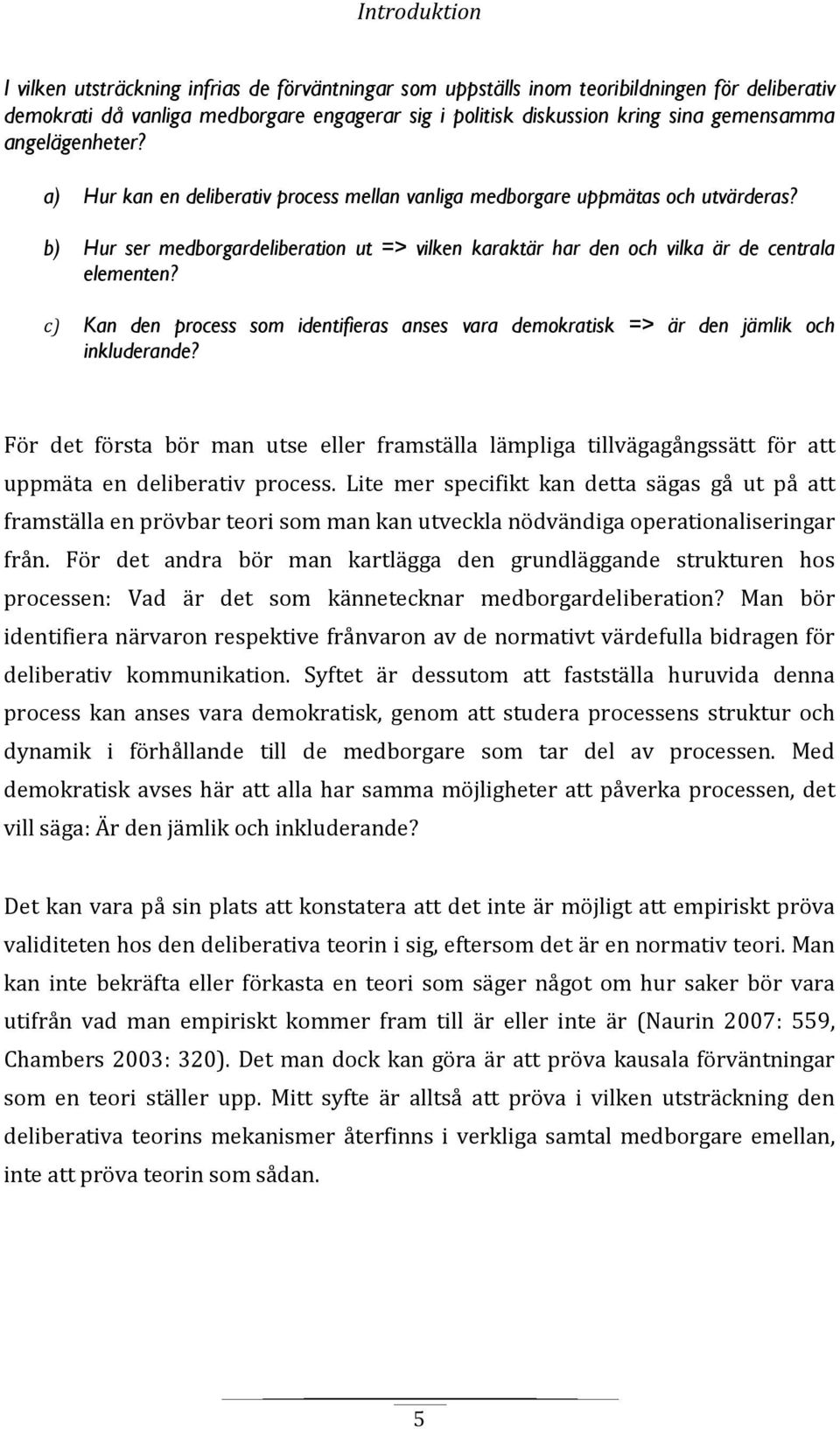 b) Hur ser medborgardeliberation ut => vilken karaktär har den och vilka är de centrala elementen? c) Kan den process som identifieras anses vara demokratisk => är den jämlik och inkluderande?