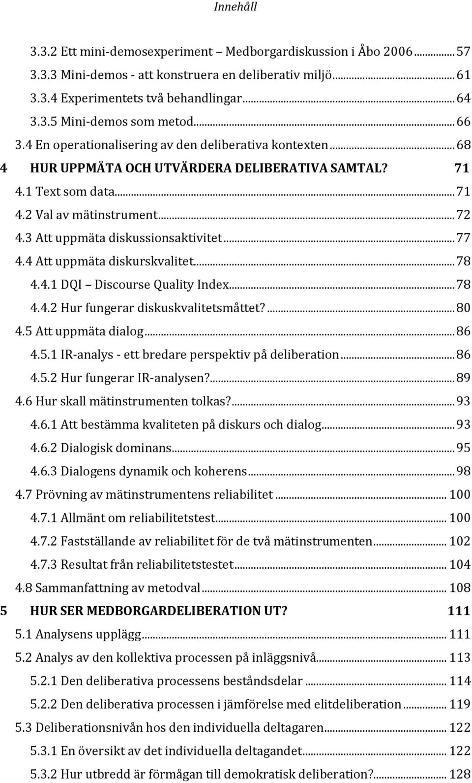 3 Att uppmäta diskussionsaktivitet... 77 4.4 Att uppmäta diskurskvalitet... 78 4.4.1 DQI Discourse Quality Index... 78 4.4.2 Hur fungerar diskuskvalitetsmåttet?... 80 4.5 