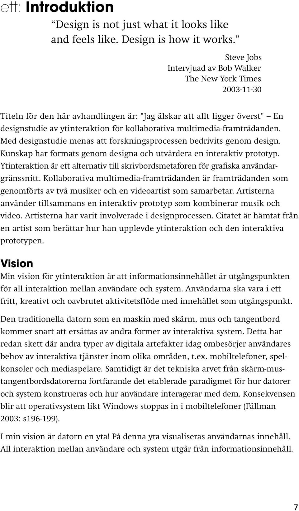 multimedia-framträdanden. Med designstudie menas att forskningsprocessen bedrivits genom design. Kunskap har formats genom designa och utvärdera en interaktiv prototyp.