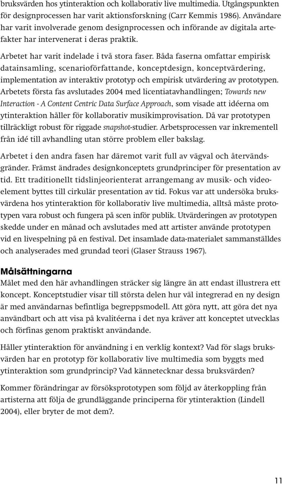 Båda faserna omfattar empirisk datainsamling, scenarioförfattande, konceptdesign, konceptvärdering, implementation av interaktiv prototyp och empirisk utvärdering av prototypen.