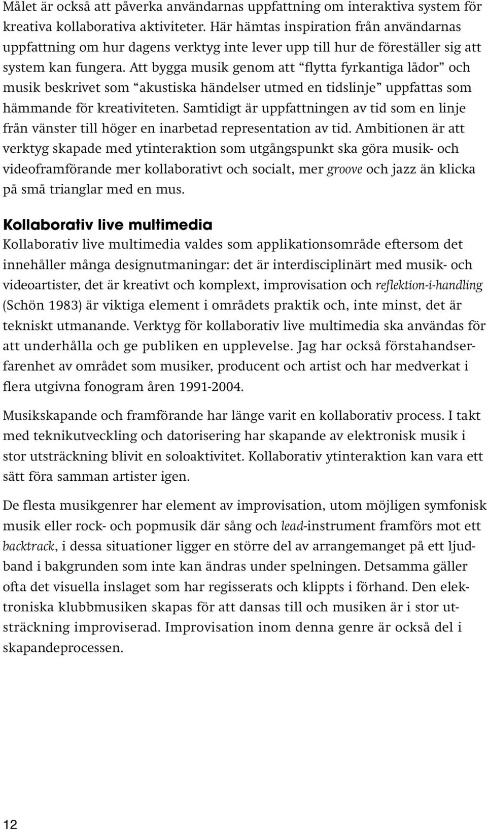 Att bygga musik genom att flytta fyrkantiga lådor och musik beskrivet som akustiska händelser utmed en tidslinje uppfattas som hämmande för kreativiteten.