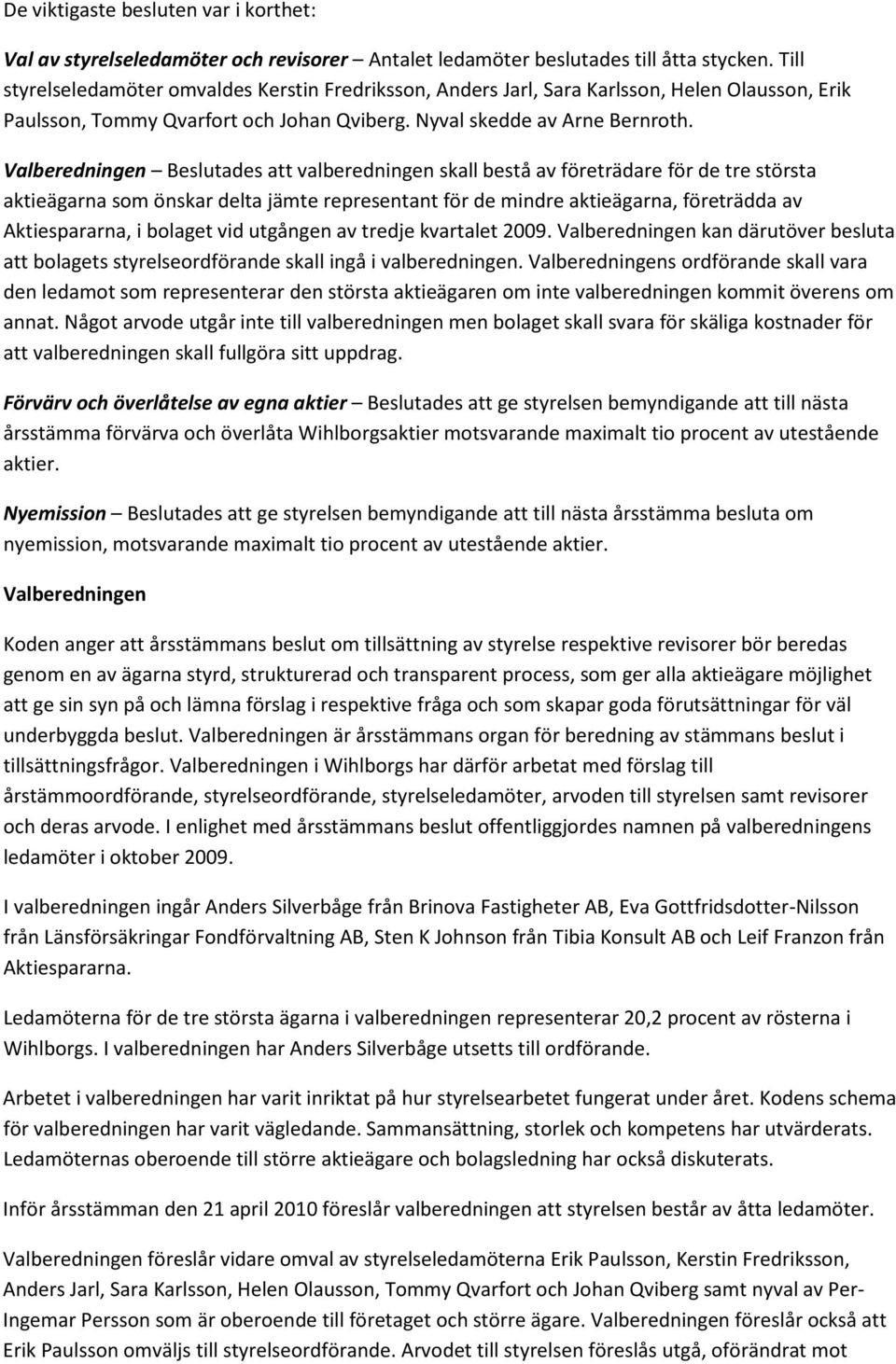 Valberedningen Beslutades att valberedningen skall bestå av företrädare för de tre största aktieägarna som önskar delta jämte representant för de mindre aktieägarna, företrädda av Aktiespararna, i