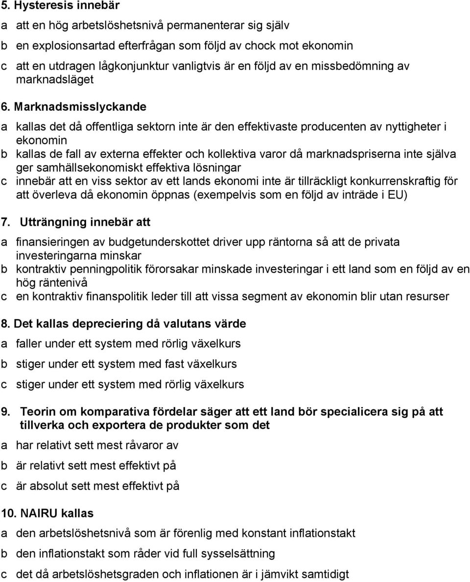 Marknadsmisslyckande a kallas det då offentliga sektorn inte är den effektivaste producenten av nyttigheter i ekonomin b kallas de fall av externa effekter och kollektiva varor då marknadspriserna