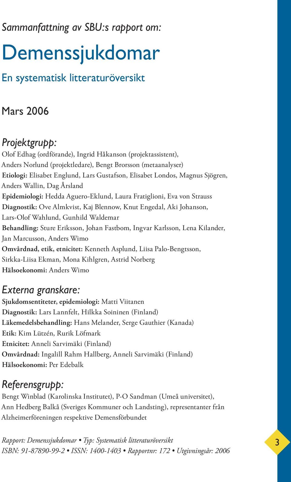 Fratiglioni, Eva von Strauss Diagnostik: Ove Almkvist, Kaj Blennow, Knut Engedal, Aki Johanson, Lars-Olof Wahlund, Gunhild Waldemar Behandling: Sture Eriksson, Johan Fastbom, Ingvar Karlsson, Lena