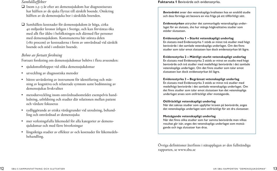 Kommunerna bär största delen (>80 procent) av kostnaderna i form av omvårdnad vid särskilt boende och stöd i ordinärt boende.