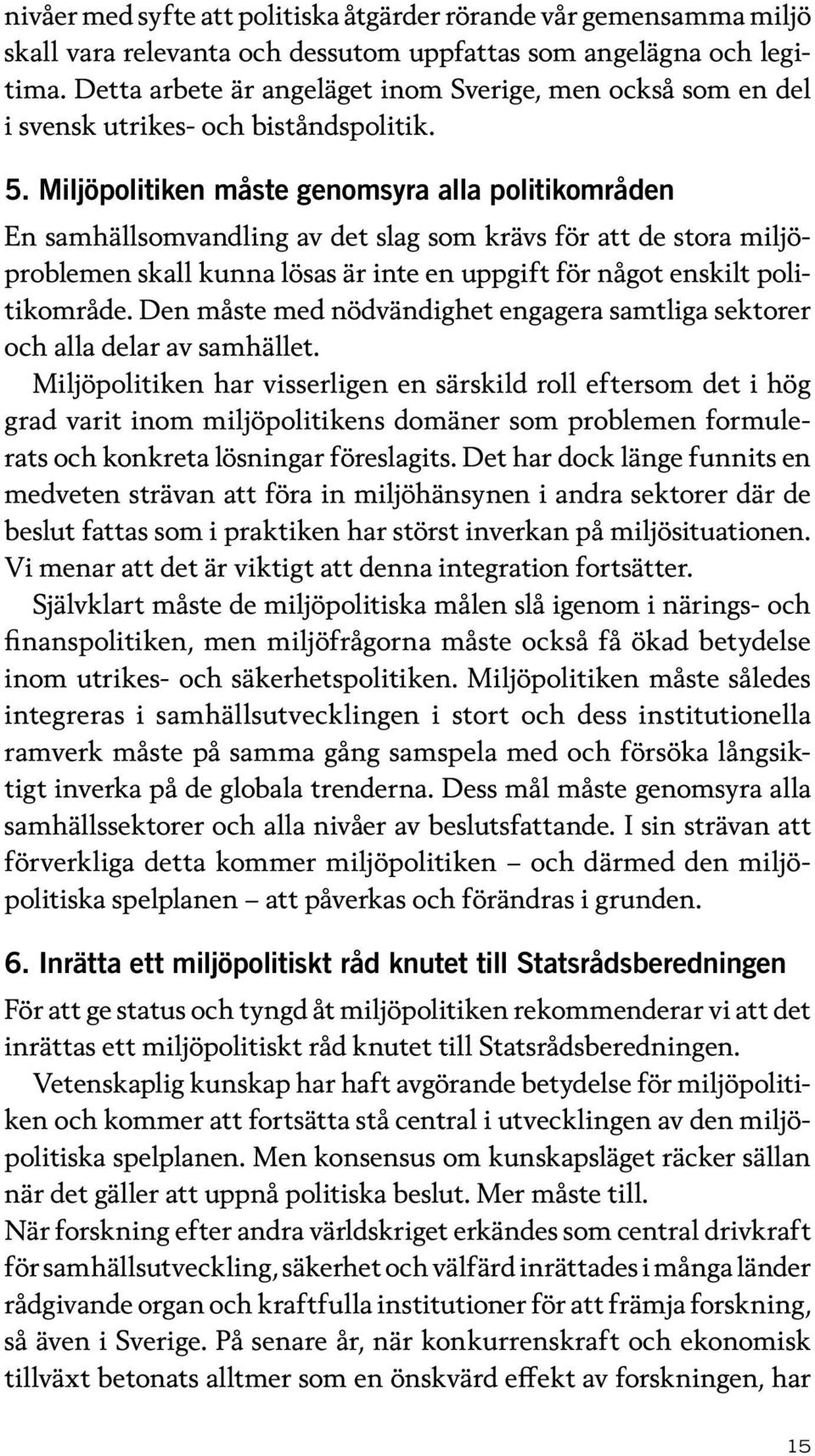 Miljöpolitiken måste genomsyra alla politikområden En samhällsomvandling av det slag som krävs för att de stora miljöproblemen skall kunna lösas är inte en uppgift för något enskilt politikområde.