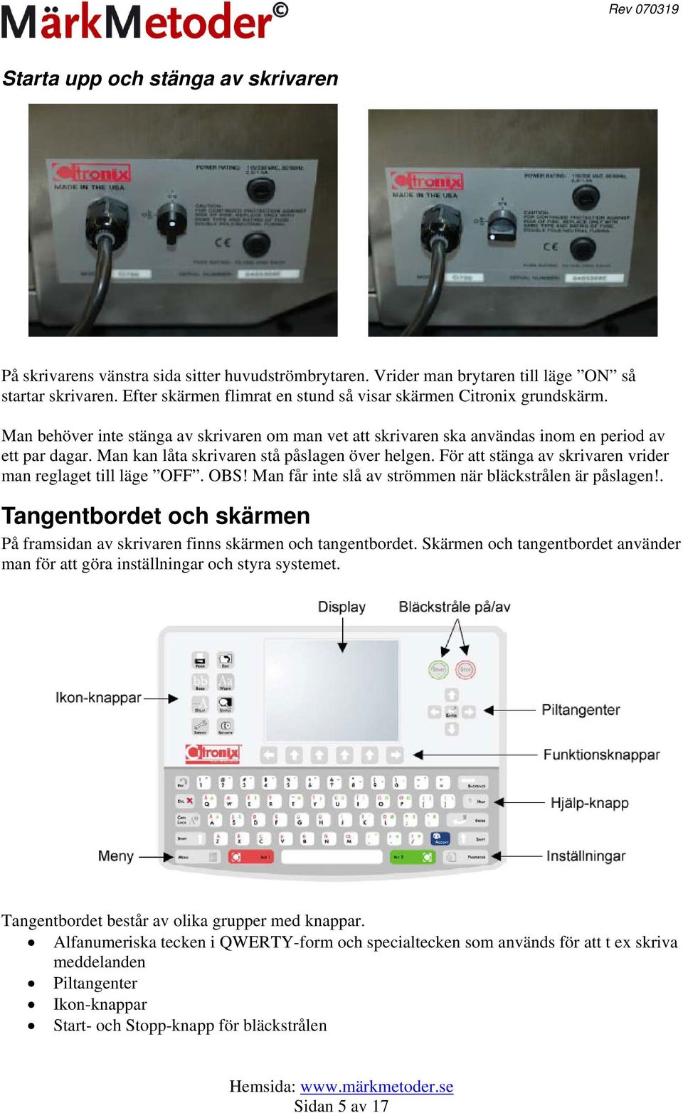 Man kan låta skrivaren stå påslagen över helgen. För att stänga av skrivaren vrider man reglaget till läge OFF. OBS! Man får inte slå av strömmen när bläckstrålen är påslagen!