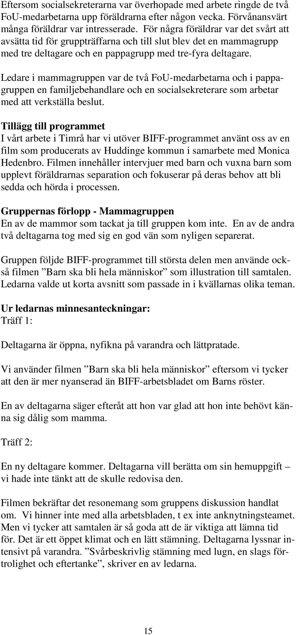 Ledare i mammagruppen var de två FoU-medarbetarna och i pappagruppen en familjebehandlare och en socialsekreterare som arbetar med att verkställa beslut.