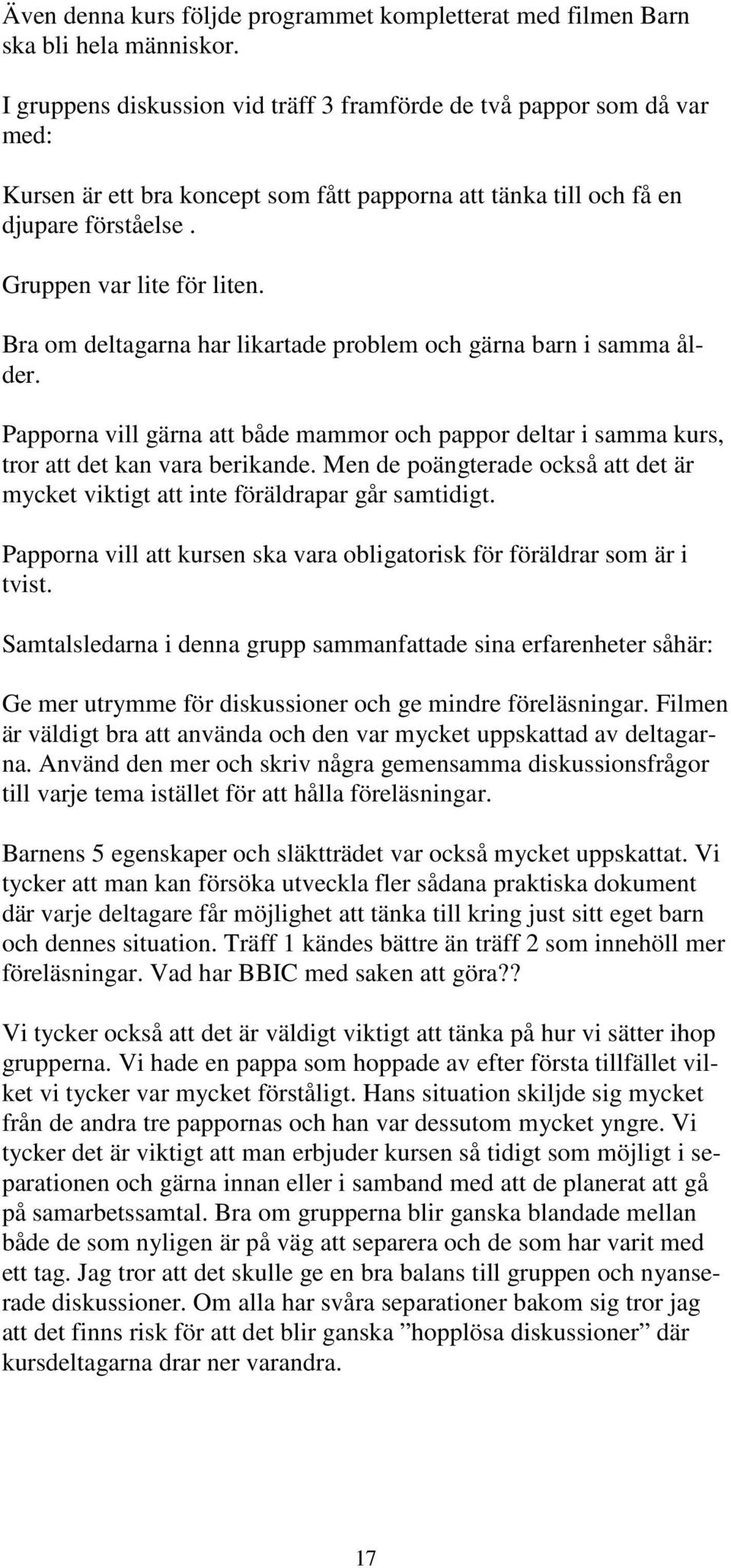 Bra om deltagarna har likartade problem och gärna barn i samma ålder. Papporna vill gärna att både mammor och pappor deltar i samma kurs, tror att det kan vara berikande.