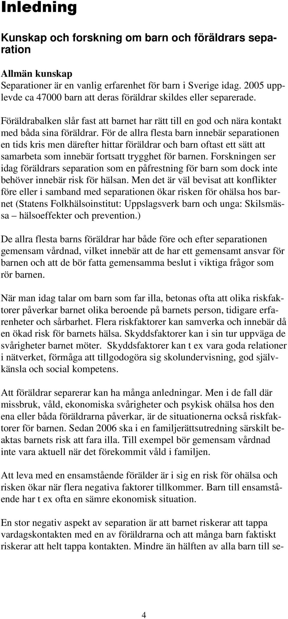 För de allra flesta barn innebär separationen en tids kris men därefter hittar föräldrar och barn oftast ett sätt att samarbeta som innebär fortsatt trygghet för barnen.