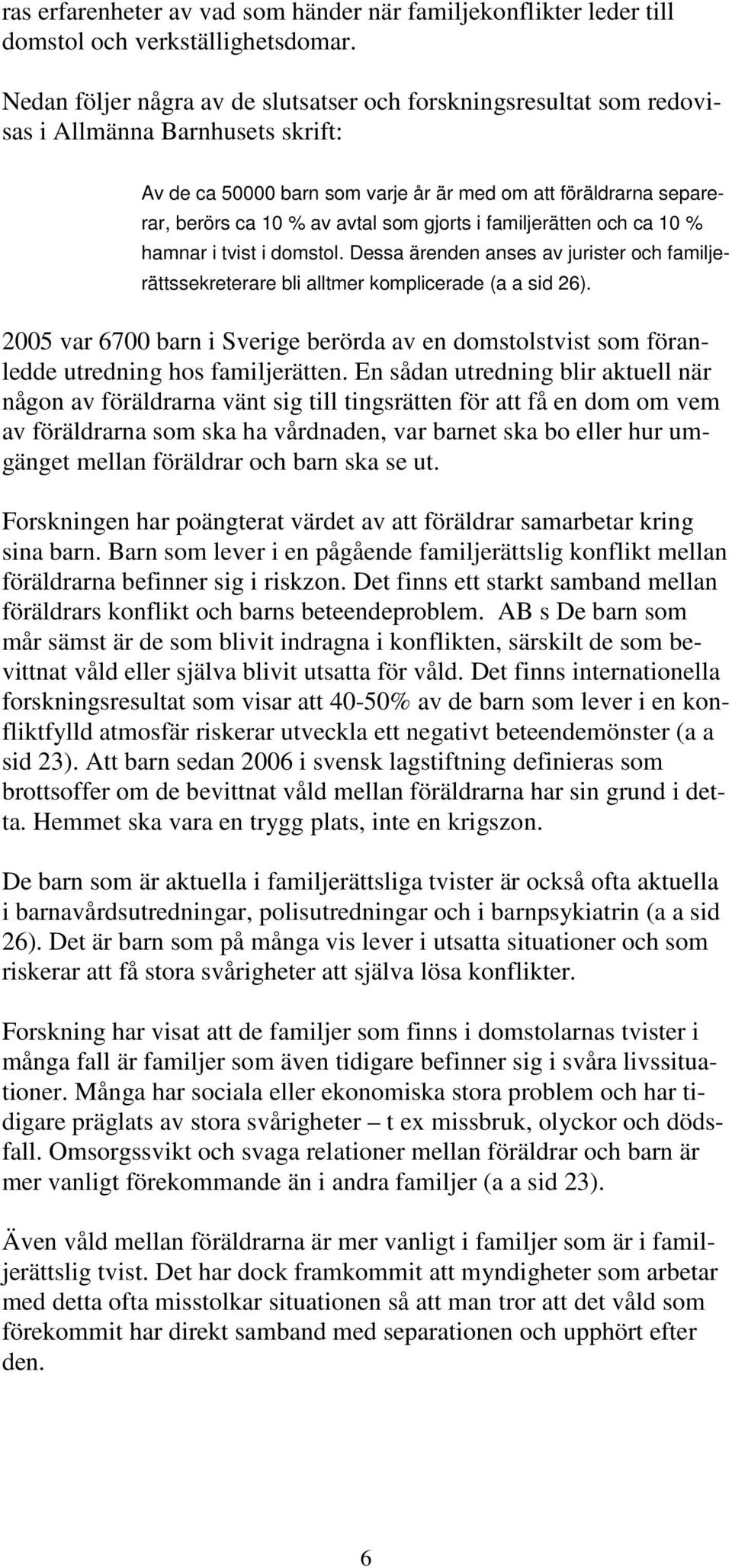 som gjorts i familjerätten och ca 10 % hamnar i tvist i domstol. Dessa ärenden anses av jurister och familjerättssekreterare bli alltmer komplicerade (a a sid 26).