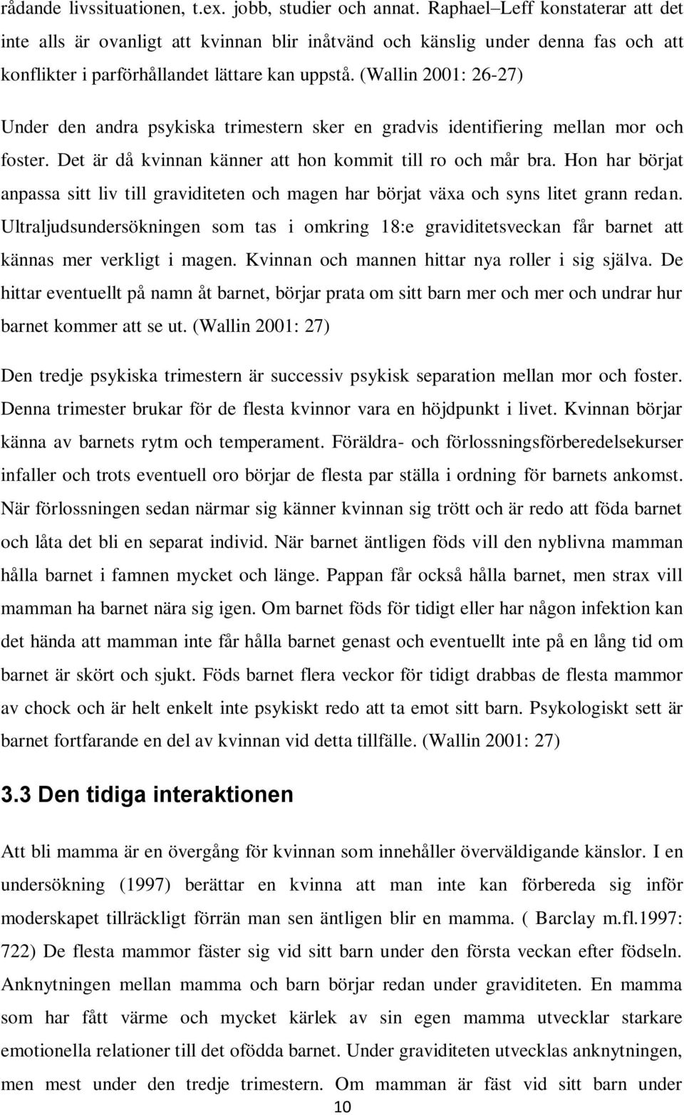 (Wallin 2001: 26-27) Under den andra psykiska trimestern sker en gradvis identifiering mellan mor och foster. Det är då kvinnan känner att hon kommit till ro och mår bra.