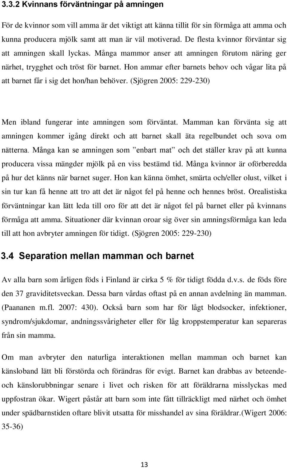 Hon ammar efter barnets behov och vågar lita på att barnet får i sig det hon/han behöver. (Sjögren 2005: 229-230) Men ibland fungerar inte amningen som förväntat.