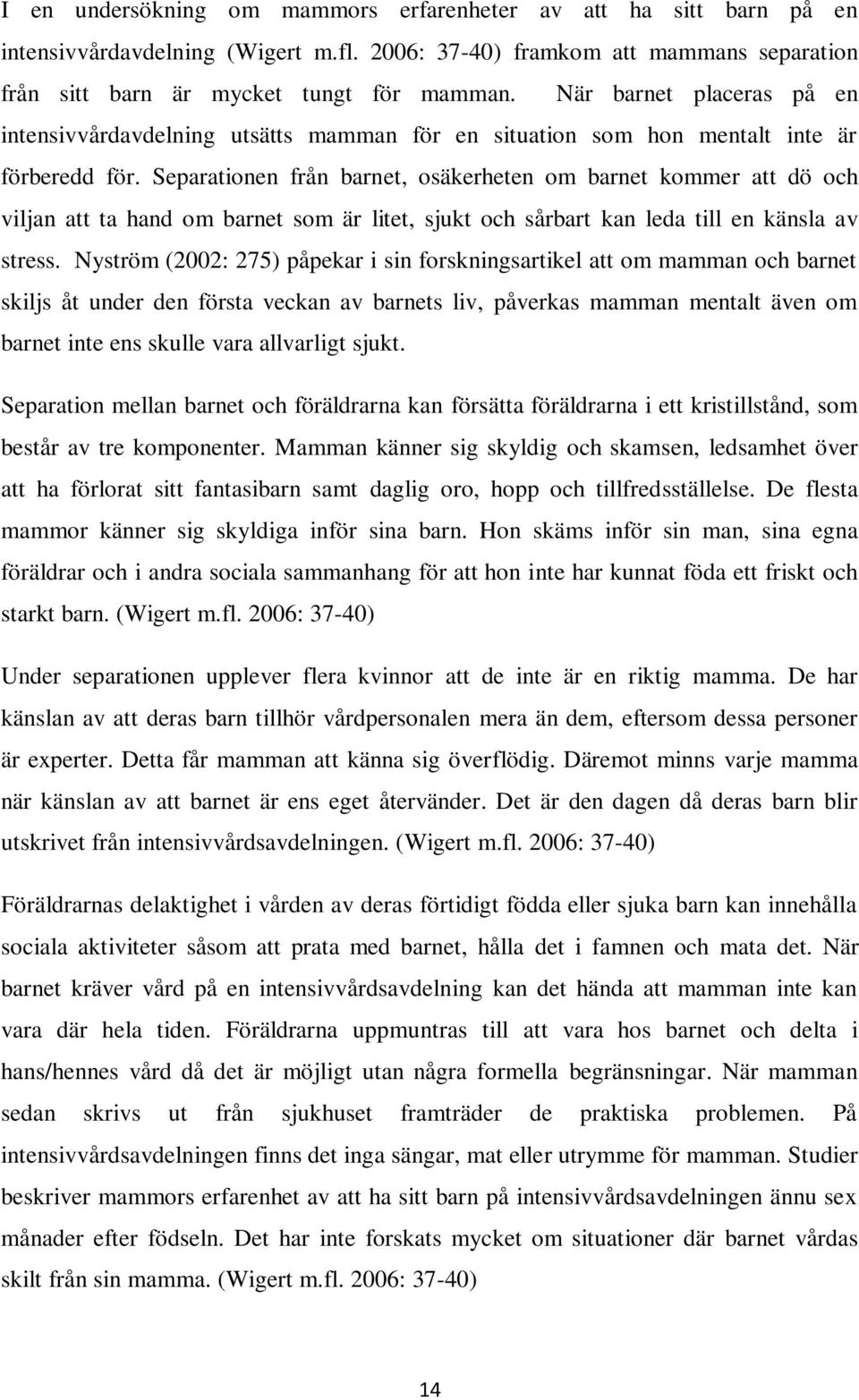 Separationen från barnet, osäkerheten om barnet kommer att dö och viljan att ta hand om barnet som är litet, sjukt och sårbart kan leda till en känsla av stress.