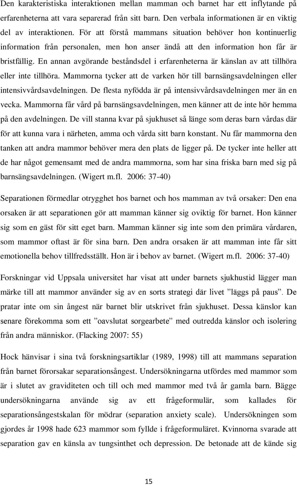 En annan avgörande beståndsdel i erfarenheterna är känslan av att tillhöra eller inte tillhöra. Mammorna tycker att de varken hör till barnsängsavdelningen eller intensivvårdsavdelningen.