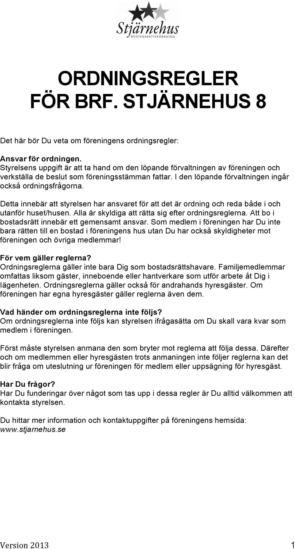 Detta innebär att styrelsen har ansvaret för att det är ordning och reda både i och utanför huset/husen. Alla är skyldiga att rätta sig efter ordningsreglerna.