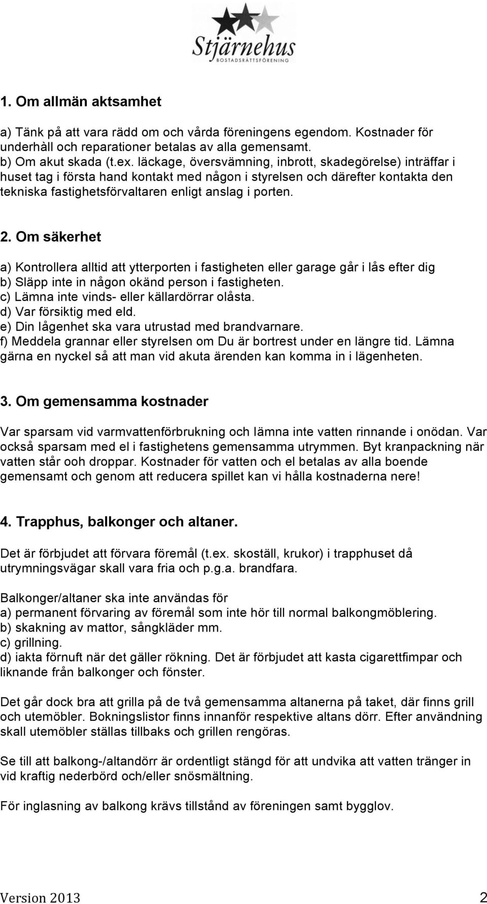 Om säkerhet a) Kontrollera alltid att ytterporten i fastigheten eller garage går i lås efter dig b) Släpp inte in någon okänd person i fastigheten. c) Lämna inte vinds- eller källardörrar olåsta.