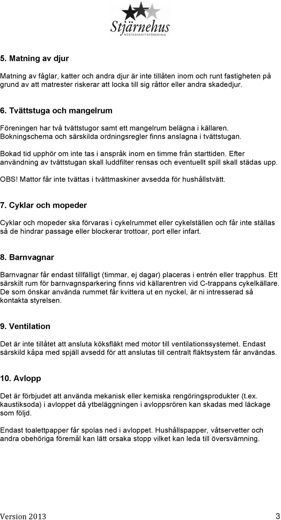 Bokad tid upphör om inte tas i anspråk inom en timme från starttiden. Efter användning av tvättstugan skall luddfilter rensas och eventuellt spill skall städas upp. OBS!