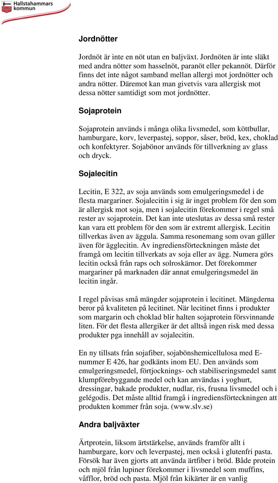 Sojaprotein Sojaprotein används i många olika livsmedel, som köttbullar, hamburgare, korv, leverpastej, soppor, såser, bröd, kex, choklad och konfektyrer.