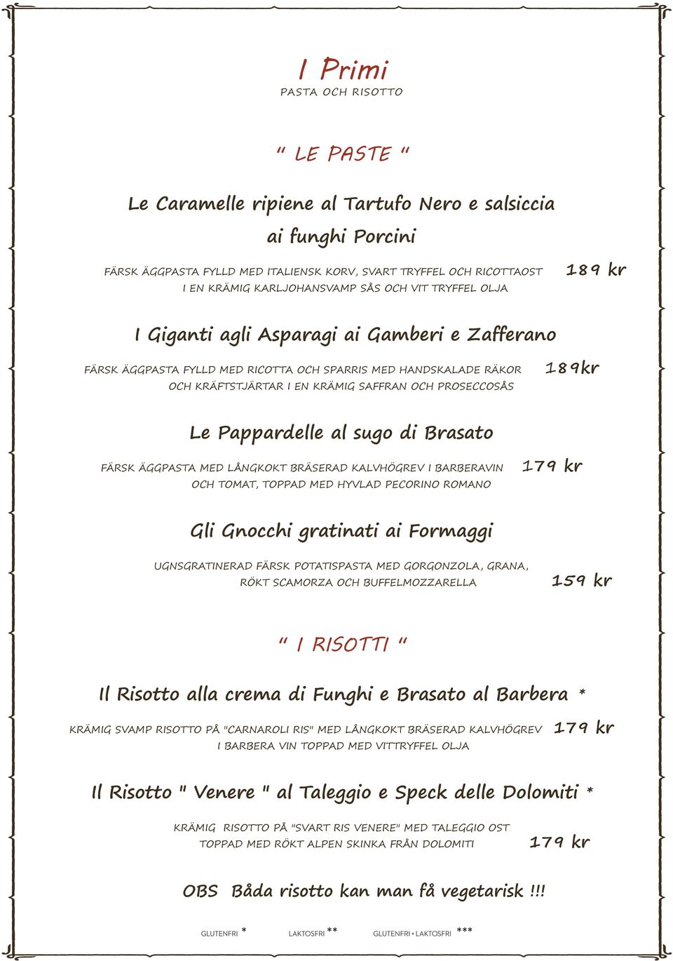 PROSECCOSÅS 189kr Le Pappardelle al sugo di Brasato FÄRSK ÄGGPASTA MED LÅNGKOKT BRÄSERAD KALVHÖGREV I BARBERAVIN OCH TOMAT, TOPPAD MED HYVLAD PECORINO ROMANO Gli Gnocchi gratinati ai Formaggi