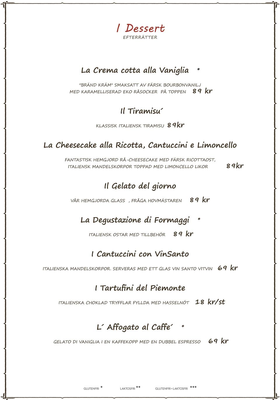 giorno VÅR HEMGJORDA GLASS, FRÅGA HOVMÄSTAREN La Degustazione di Formaggi * ITALIENSK OSTAR MED TILLBEHÖR I Cantuccini con VinSanto ITALIENSKA MANDELSKORPOR.