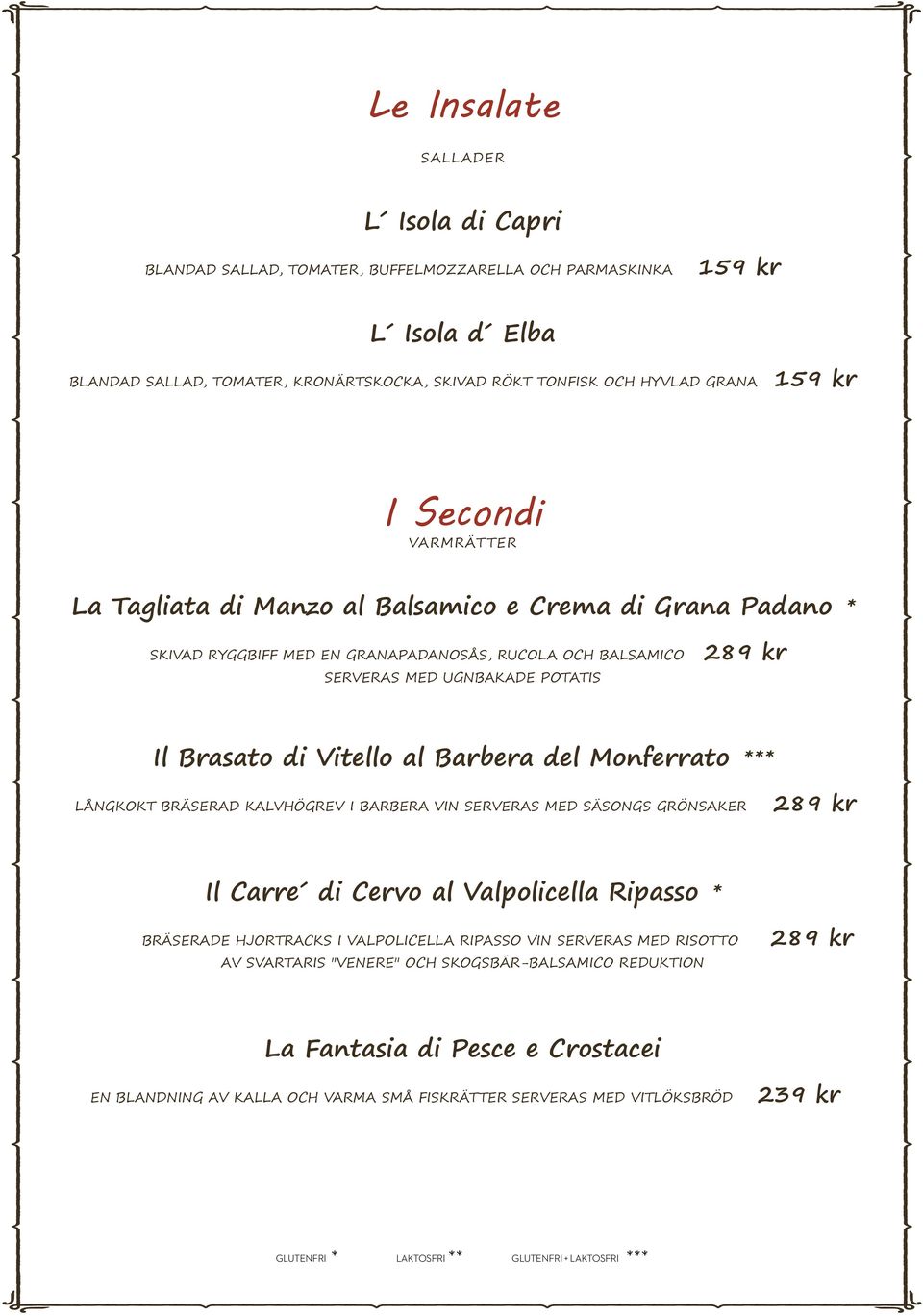 Vitello al Barbera del Monferrato *** LÅNGKOKT BRÄSERAD KALVHÖGREV I BARBERA VIN SERVERAS MED SÄSONGS GRÖNSAKER 2 Il Carre di Cervo al Valpolicella Ripasso * BRÄSERADE HJORTRACKS I