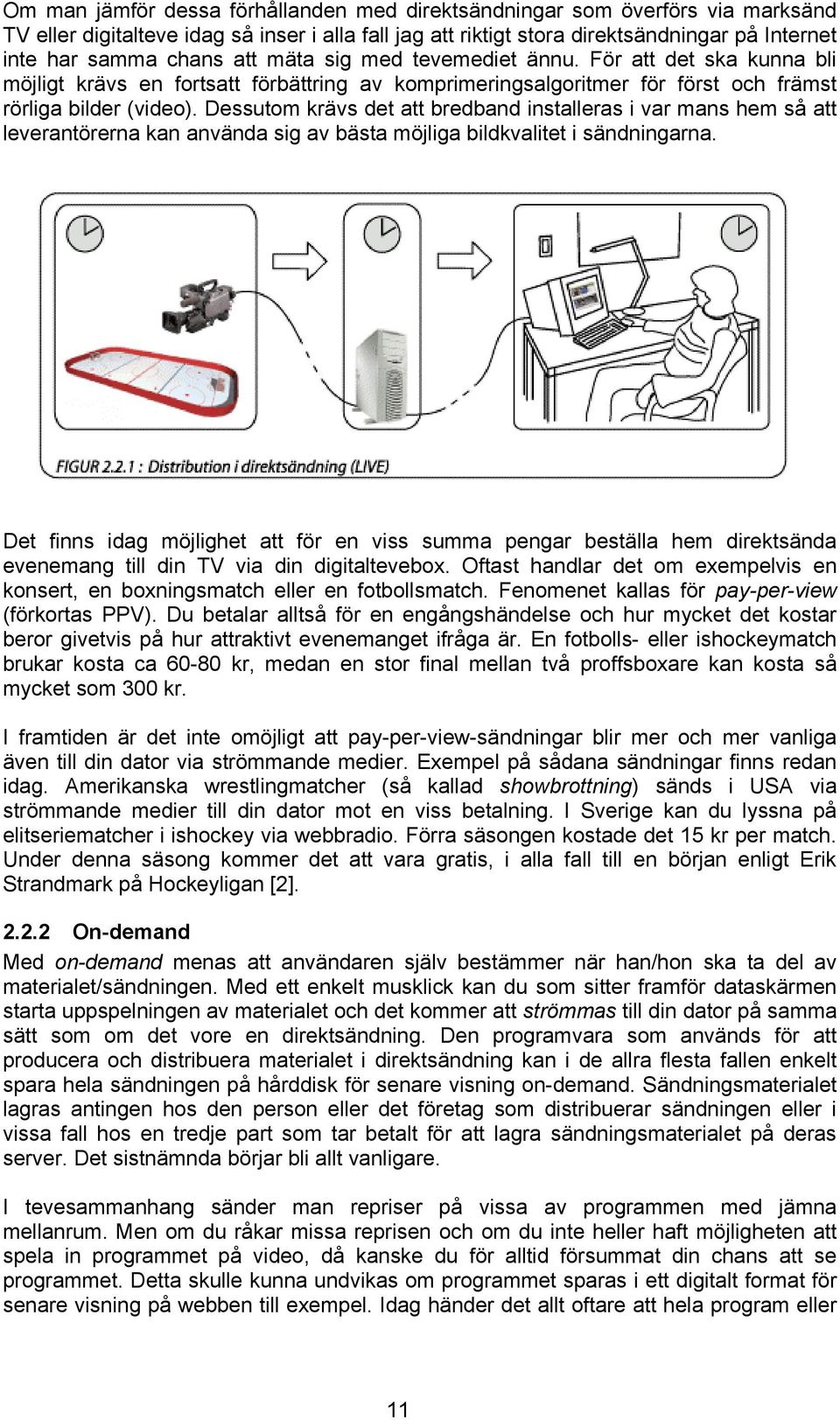 Dessutom krävs det att bredband installeras i var mans hem så att leverantörerna kan använda sig av bästa möjliga bildkvalitet i sändningarna.