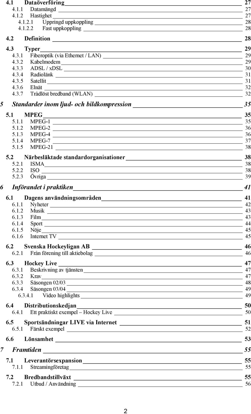 1.4 MPEG-7 37 5.1.5 MPEG-21 38 5.2 Närbesläktade standardorganisationer 38 5.2.1 ISMA 38 5.2.2 ISO 38 5.2.3 Övriga 39 6 Införandet i praktiken 41 6.1 Dagens användningsområden 41 6.1.1 Nyheter 42 6.1.2 Musik 43 6.