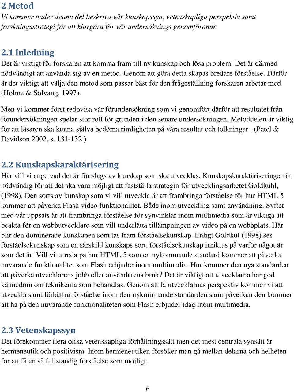 Därför är det viktigt att välja den metod som passar bäst för den frågeställning forskaren arbetar med (Holme & Solvang, 1997).